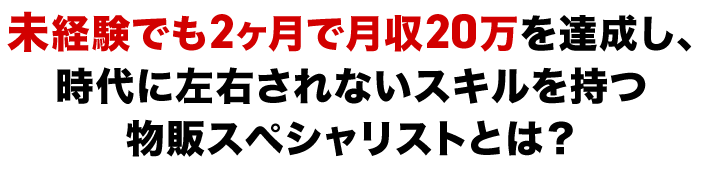 未経験でも2ヶ月で月収20万を達成し、時代に左右されないスキルを持つ物販スペシャリストとは？