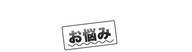 もし、あなたが現在このようなお悩みがあるのなら