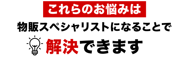 これらのお悩みは物販スペシャリストになることで解決できます