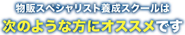 物販スペシャリスト養成スクールは次のような方にオススメです