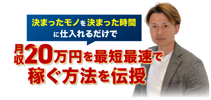 ”決まったモノ”を”決まった時間”に仕入れるだけで月収20万円を最短最速で稼ぐ方法を伝授