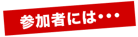 参加者には・・・